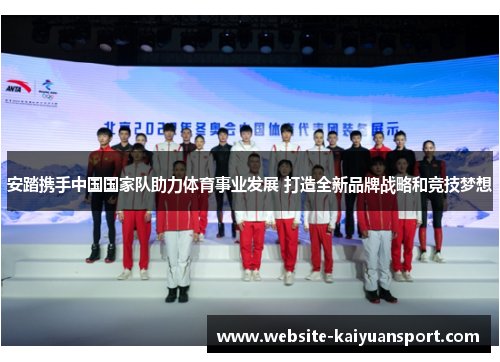 安踏携手中国国家队助力体育事业发展 打造全新品牌战略和竞技梦想