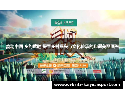 韵动中国 乡约武胜 探寻乡村振兴与文化传承的和谐美丽画卷